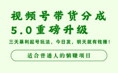 视频号带货分成5.0重磅升级，三天暴利起号玩法，今日发，明天就有钱赚，适合普通人的躺赚项目
