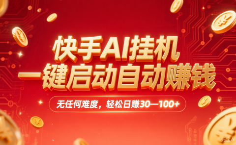 快手AI，一键启动自动赚钱 无任何难度，轻松一天30—100+