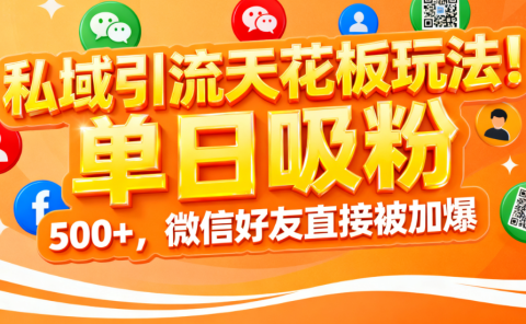 私域引流天花板玩法!单日吸粉 500+,微信好友直接被加爆