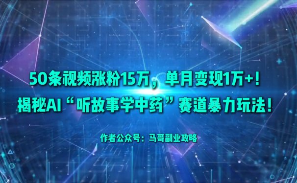 50条视频涨粉15万，单月变现1万+！揭秘AI“听故事学中药”赛道暴力玩法！