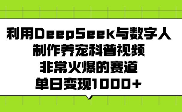 利用DeepSeek与数字人制作，养宠科普视频，非常火爆的赛道，单日变现1000+