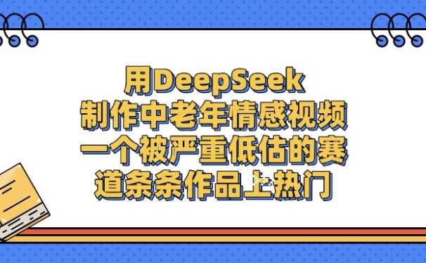 一个被严重低估的赛道，用DeepSeek制作中老年情感视频，条条作品上热门
