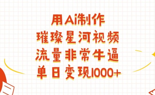 用Ai制作璀璨星河视频，流量非常牛批，单日变现1000+