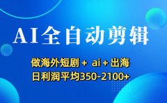 AI全自动剪辑,做海外短剧+ ai+出海 日利润平均350-2100+