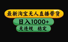 淘宝无人直播【最新】，日入1000+，独家技术，无违规无封号，可矩阵，长期稳定【揭秘】