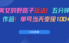 AI美女的野路子玩法!五分钟一个作品!单号当天变现100+