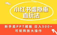 小红书卖PPT模板日入500+，全新虚拟项目垂直玩法，可矩阵放大盈利！