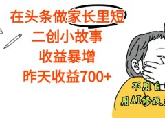 【天呐】在头条做家长里短二创小故事，收益暴增，昨天收益700+
