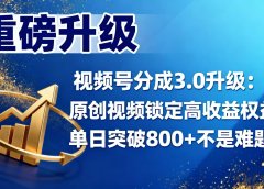 视频号分成 3.0 升级：原创视频锁定高收益权益，单日突破 800 + 不是难题