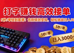 打字赚钱高效接单：5 秒 / 单快到离谱！告别低效变现，轻松挑战日入 3000+
