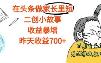 【天呐】在头条做家长里短二创小故事，收益暴增，昨天收益700+