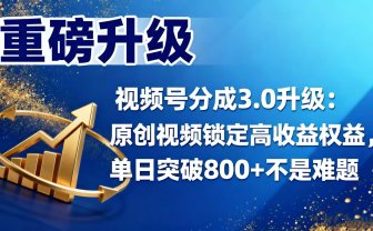 视频号分成 3.0 升级：原创视频锁定高收益权益，单日突破 800 + 不是难题