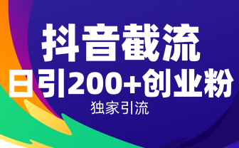 抖音截流技术，精准日引200+创业粉，操作简单附赠全流程详细资料