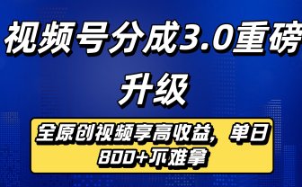 视频号分成3.0重磅升级来袭，纯原创视频享高佣，单日稳赚800+