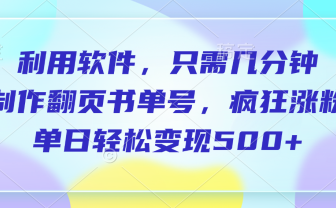 利用软件，作翻页书单号，只需几分钟，制疯狂涨粉，单日轻松变现500+