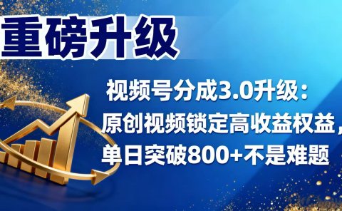 视频号分成 3.0 升级：原创视频锁定高收益权益，单日突破 800 + 不是难题