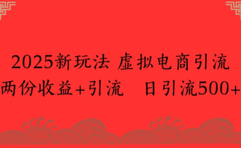 2025新玩法，虚拟电商引流，两份收益+引流 日引流500+