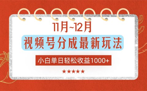 11月~12月视频号分成最新玩法，小白单日轻松收益1000+！
