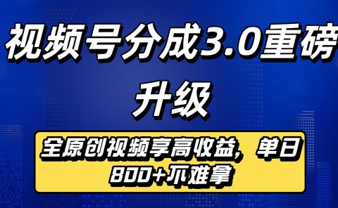 视频号分成3.0重磅升级来袭，纯原创视频享高佣，单日稳赚800+