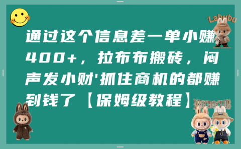 通过这个信息差一单小赚400+,拉布布搬砖,闷声发小财,抓住商机的都赚到钱了【保姆级教程】