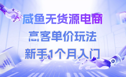 咸鱼无货源电商，高客单价玩法，新手1个月入门
