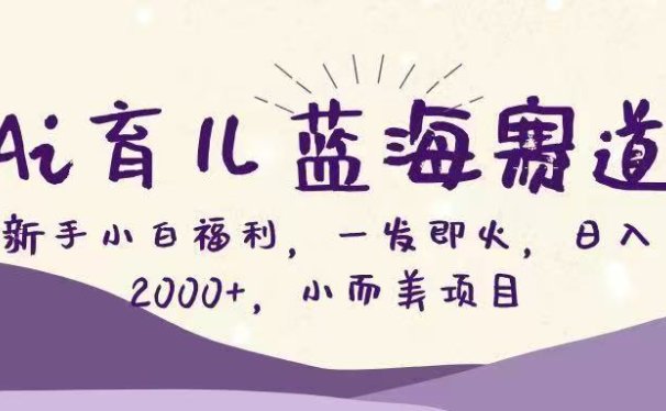 Ai育儿蓝海赛道，新手小白福利，一发即火，日入2000+，小而美项目