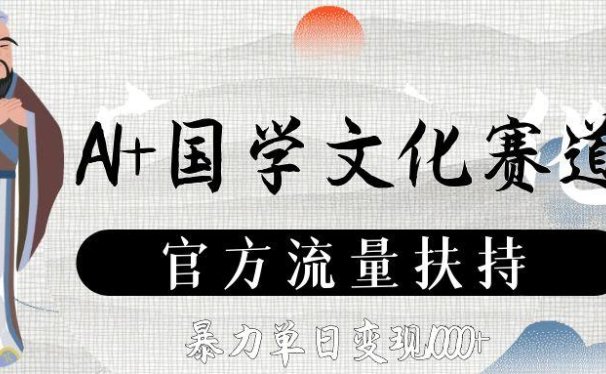 AI+国学文化赛道，官方流量扶持，暴力单日变现1000+
