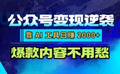 公众号变现逆袭：靠 AI 工具日赚 2000+，爆款内容不用愁