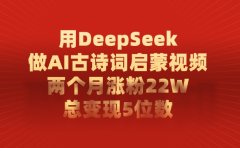 利用DeepSeek做AI古诗词启蒙视频，两个月直接涨粉22W，总变现5位数
