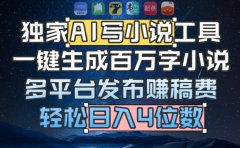 独家AI 写小说工具，一键生成百万字小说，多平台发布赚稿费，轻松日入4位数