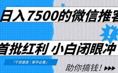 日入7500的微信推客，首批红利，自用省钱、分享赚钱，0门槛小白闭眼冲