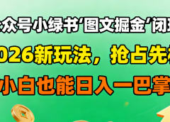 公众号小绿书图文掘金闭环,2026新玩法,抢占先机,小白也能日入一巴掌