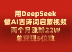 利用DeepSeek做AI古诗词启蒙视频,两个月直接涨粉22W,总变现5位数