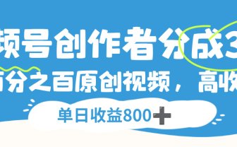 视频号创作者分成3.0,100%原创视频高收益,单日收益800+