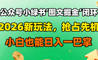 公众号小绿书图文掘金闭环,2026新玩法,抢占先机,小白也能日入一巴掌