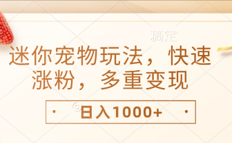 最新迷你宠物玩法,快速涨粉,多重变现,日入1000+