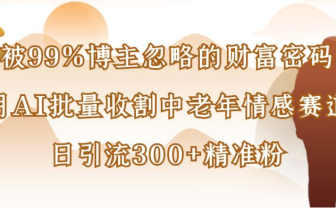博主99%忽略的财富密码:用AI批量收割中老年情感赛道,日引流300+精准粉