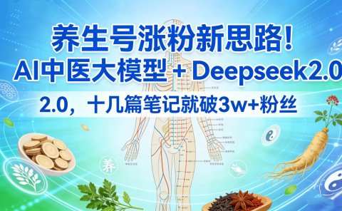 养生号涨粉新思路！AI 中医大模型 + Deepseek 2.0，十几篇笔记就破 3w + 粉丝
