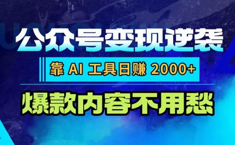 公众号变现逆袭：靠 AI 工具日赚 2000+，爆款内容不用愁