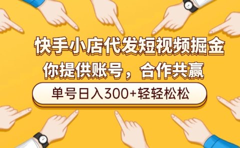 快手小店代发短视频掘金，你只提供账号，全程我们代运营，单号日入300+轻轻松松！