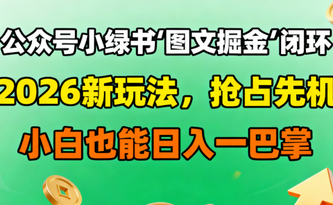 公众号小绿书图文掘金闭环，2026新玩法，抢占先机，小白也能日入一巴掌