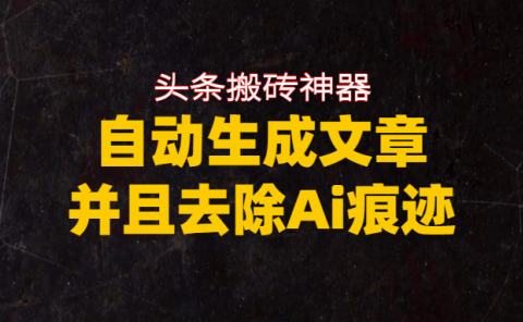 头条搬砖利器，自动生成文章并且去除AI痕迹
