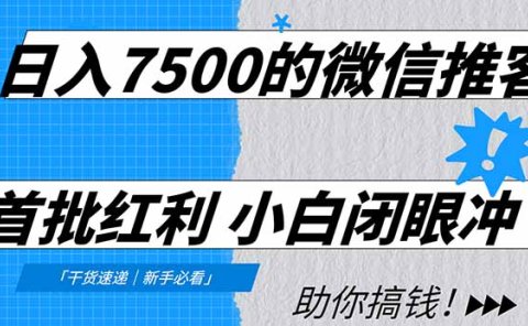 日入7500的微信推客，首批红利，自用省钱、分享赚钱，0门槛小白闭眼冲
