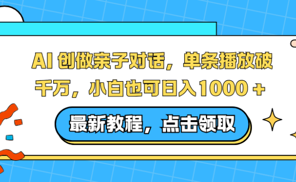AI 创做亲子对话，单条播放破千万，小白也可日入1000 + 
