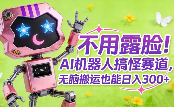 不用露脸！AI 机器人搞怪赛道，无脑搬运也能日入 300+