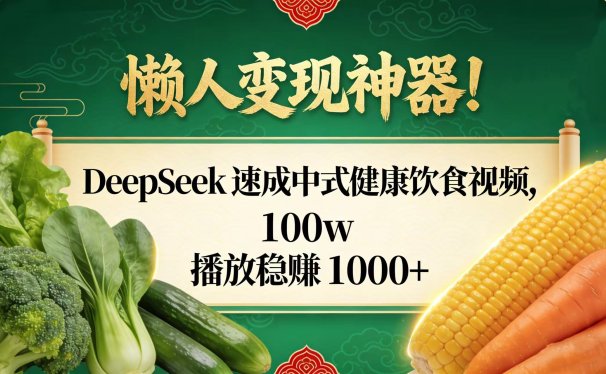 懒人变现神器！DeepSeek 速成中式健康饮食视频，100w 播放稳赚 1000+