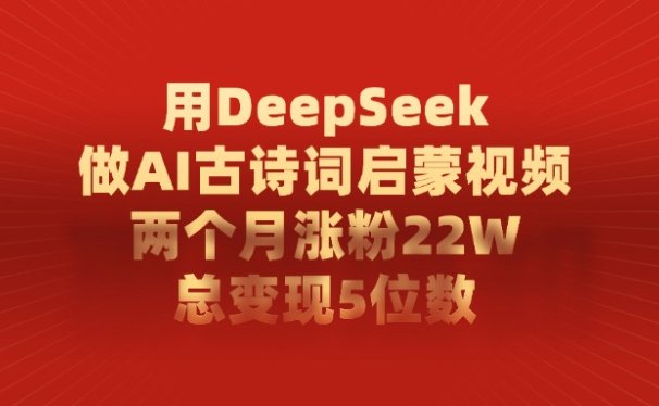 用DeepSeek做AI古诗词启蒙视频，两个月涨粉22W，总共变现5位数