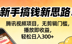新手搞钱新思路！腾讯视频项目，无剪辑门槛，播放即收益，轻松日入300+