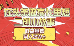 【劲爆】在头条做家长里短二创小故事，收益暴增，月入2W+