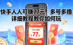 快手人人可赚77元，多号多撸，详细教程教你如何玩